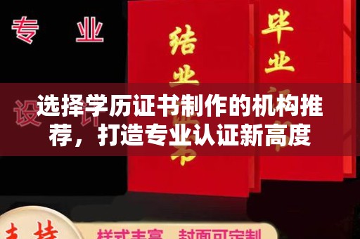 大涌选择学历证书制作的机构推荐，打造专业认证新高度