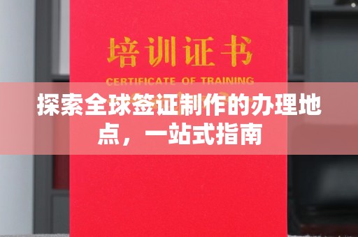 大涌探索全球签证制作的办理地点，一站式指南