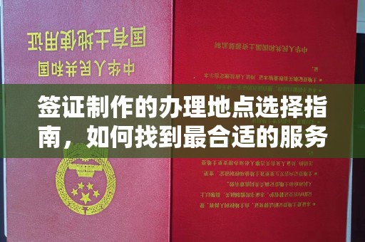 大涌签证制作的办理地点选择指南，如何找到最合适的服务点