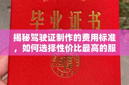 大涌揭秘驾驶证制作的费用标准，如何选择性价比最高的服务？