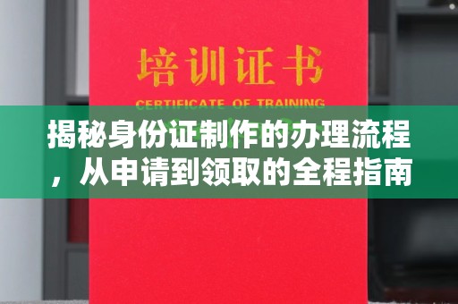 大涌揭秘身份证制作的办理流程，从申请到领取的全程指南