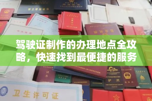大涌驾驶证制作的办理地点全攻略，快速找到最便捷的服务点