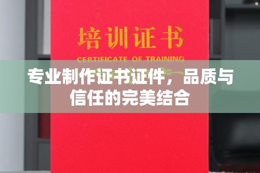 大涌专业制作证书证件，品质与信任的完美结合