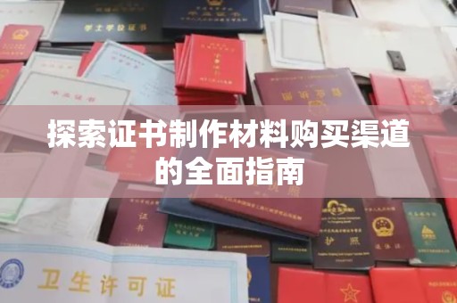 大涌探索证书制作材料购买渠道的全面指南
