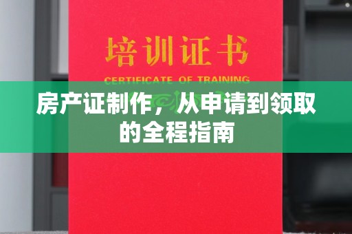 大涌房产证制作，从申请到领取的全程指南