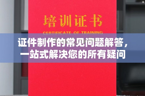 大涌证件制作的常见问题解答，一站式解决您的所有疑问