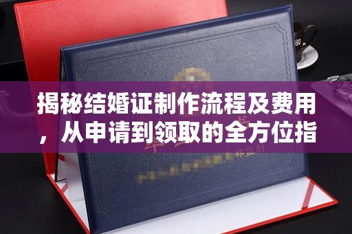 大涌揭秘结婚证制作流程及费用，从申请到领取的全方位指南