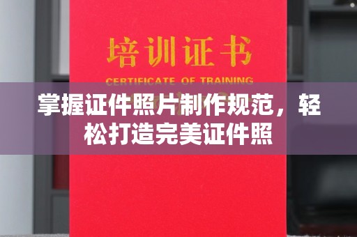 大涌掌握证件照片制作规范，轻松打造完美证件照