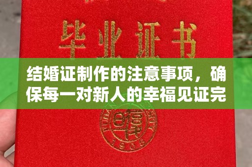 大涌结婚证制作的注意事项，确保每一对新人的幸福见证完美无瑕