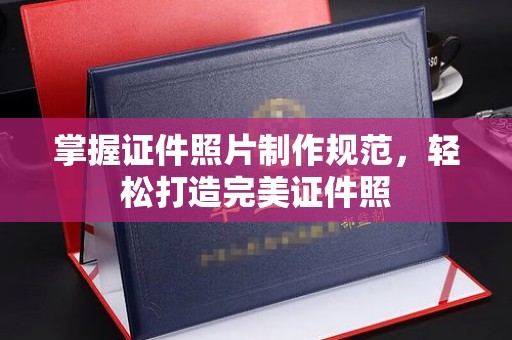 大涌掌握证件照片制作规范，轻松打造完美证件照