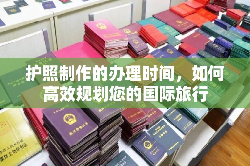 大涌护照制作的办理时间，如何高效规划您的国际旅行