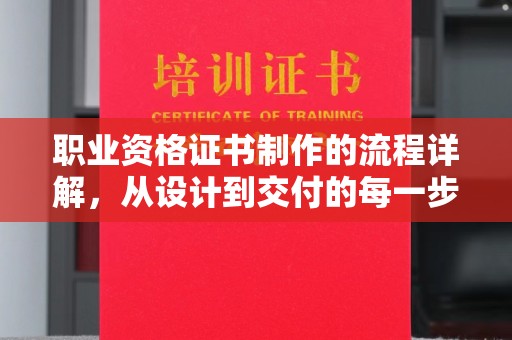 大涌职业资格证书制作的流程详解，从设计到交付的每一步