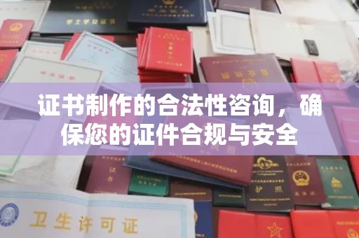 大涌证书制作的合法性咨询，确保您的证件合规与安全