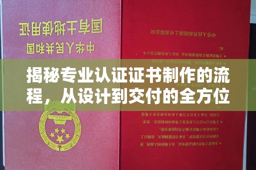 大涌揭秘专业认证证书制作的流程，从设计到交付的全方位指南
