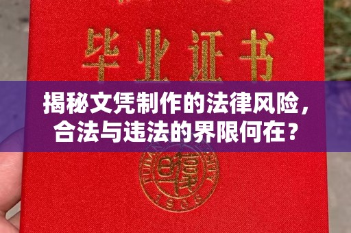 大涌揭秘文凭制作的法律风险，合法与违法的界限何在？