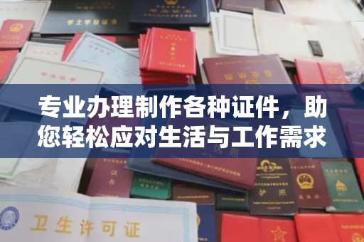 大涌专业办理制作各种证件，助您轻松应对生活与工作需求